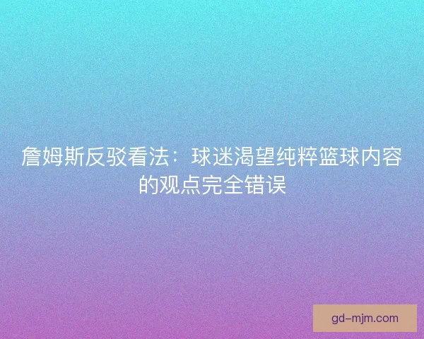 詹姆斯反驳看法：球迷渴望纯粹篮球内容的观点完全错误