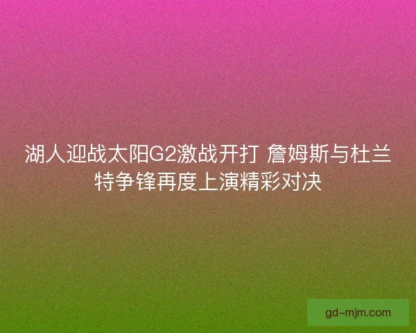 湖人迎战太阳G2激战开打 詹姆斯与杜兰特争锋再度上演精彩对决