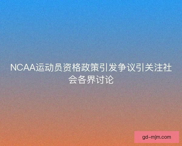 NCAA运动员资格政策引发争议引关注社会各界讨论