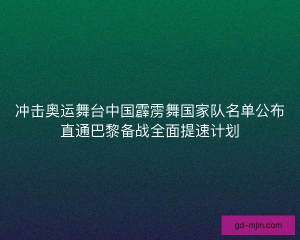 冲击奥运舞台中国霹雳舞国家队名单公布直通巴黎备战全面提速计划